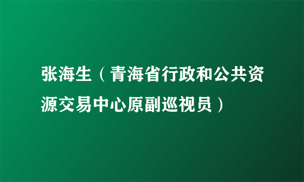 张海生（青海省行政和公共资源交易中心原副巡视员）