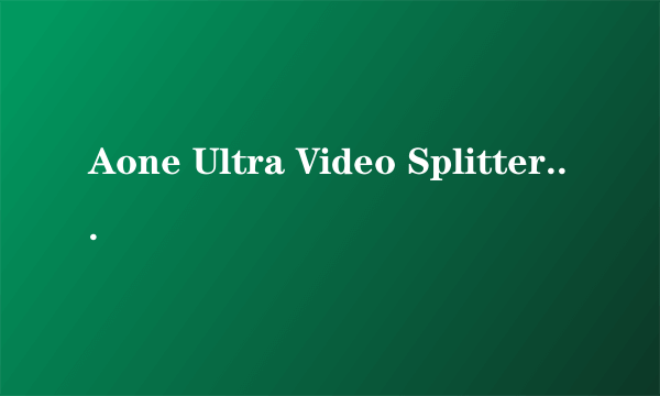 Aone Ultra Video Splitter V4.1.0