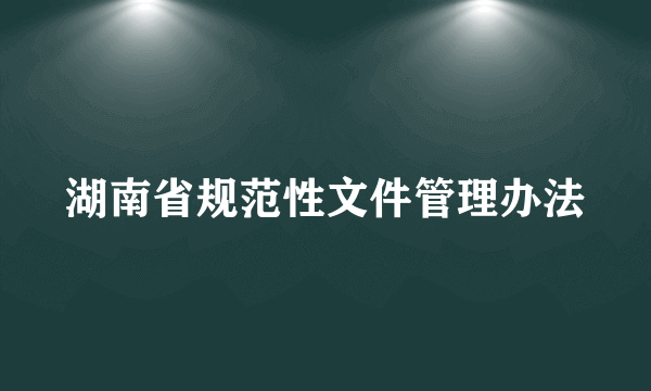 湖南省规范性文件管理办法