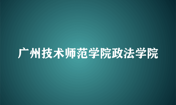 广州技术师范学院政法学院