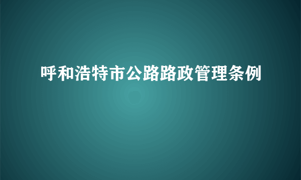 呼和浩特市公路路政管理条例