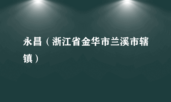 永昌（浙江省金华市兰溪市辖镇）