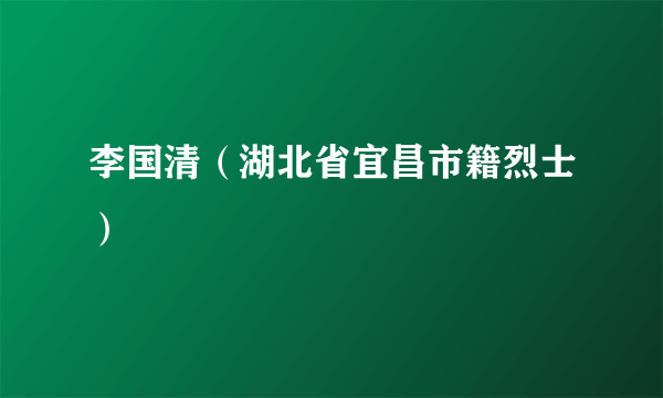 李国清（湖北省宜昌市籍烈士）