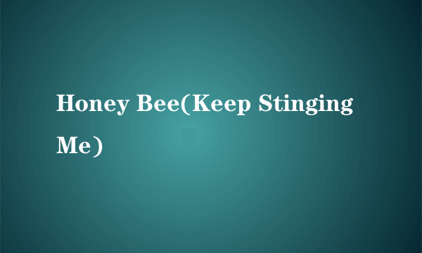 Honey Bee(Keep Stinging Me)