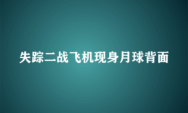 失踪二战飞机现身月球背面