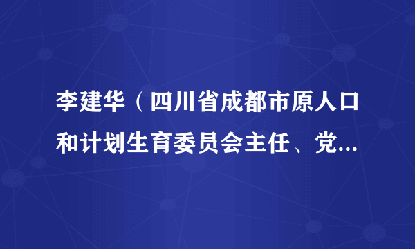 李建华（四川省成都市原人口和计划生育委员会主任、党组书记）