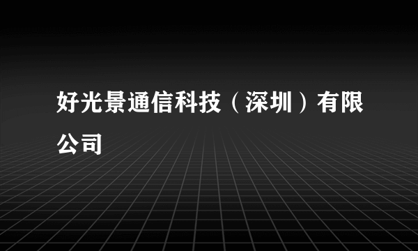 好光景通信科技（深圳）有限公司