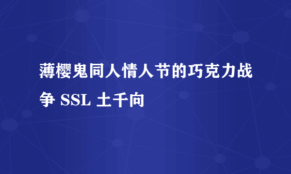 薄樱鬼同人情人节的巧克力战争 SSL 土千向