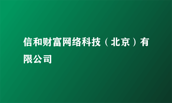 信和财富网络科技（北京）有限公司