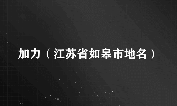 加力（江苏省如皋市地名）