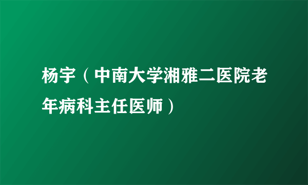 杨宇（中南大学湘雅二医院老年病科主任医师）