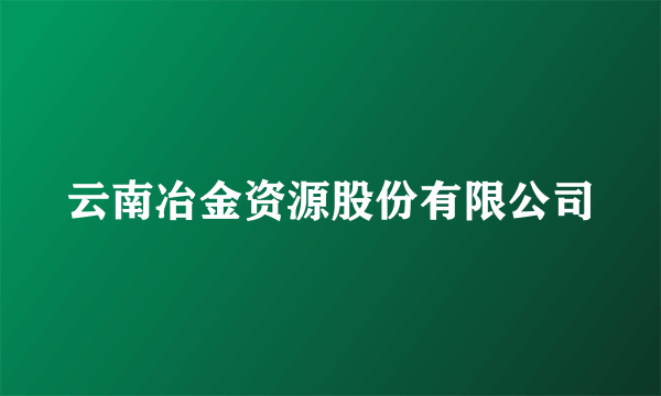 云南冶金资源股份有限公司