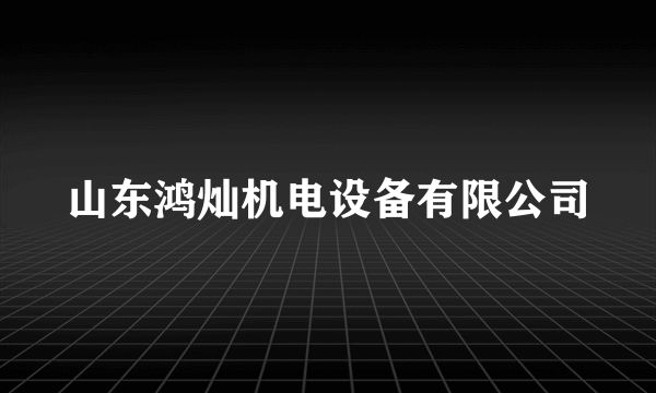 山东鸿灿机电设备有限公司