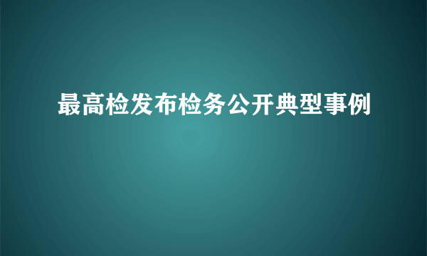 最高检发布检务公开典型事例