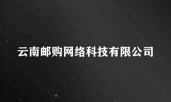 云南邮购网络科技有限公司