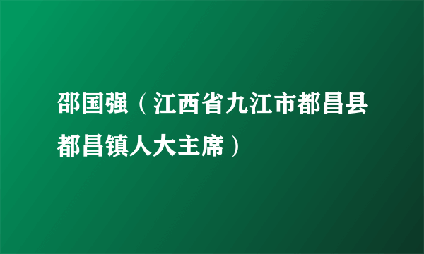 邵国强（江西省九江市都昌县都昌镇人大主席）