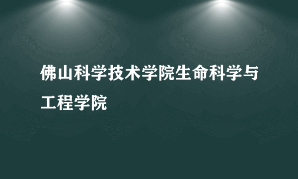 佛山科学技术学院生命科学与工程学院