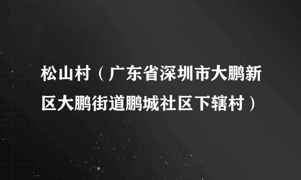 松山村（广东省深圳市大鹏新区大鹏街道鹏城社区下辖村）