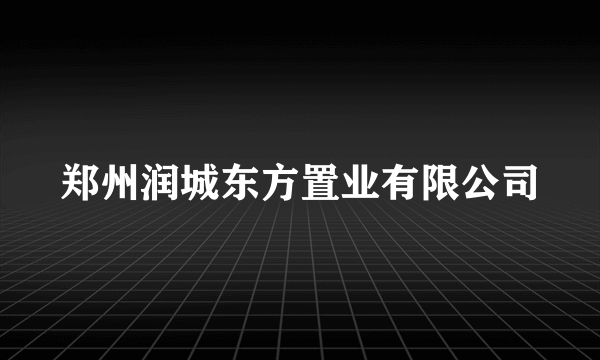 郑州润城东方置业有限公司