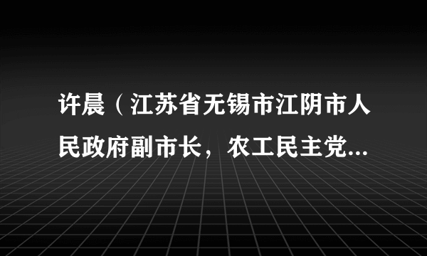 许晨（江苏省无锡市江阴市人民政府副市长，农工民主党江阴市委主委）