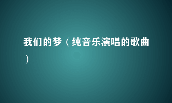 我们的梦（纯音乐演唱的歌曲）