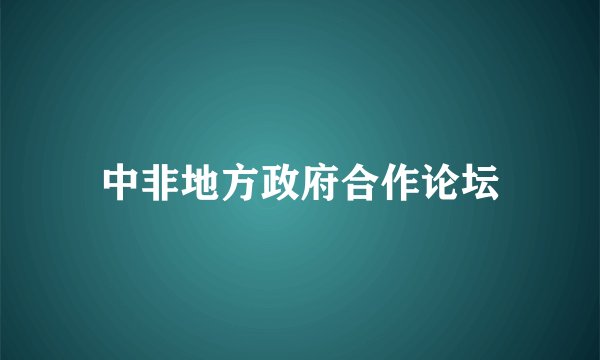 中非地方政府合作论坛