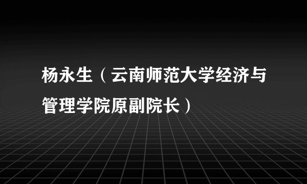 杨永生（云南师范大学经济与管理学院原副院长）