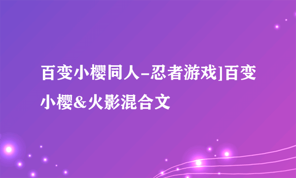 百变小樱同人-忍者游戏]百变小樱&火影混合文