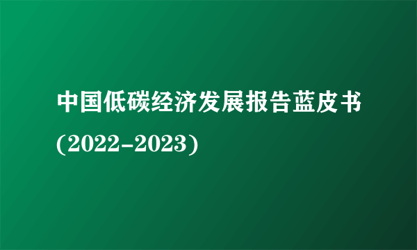 中国低碳经济发展报告蓝皮书(2022-2023)