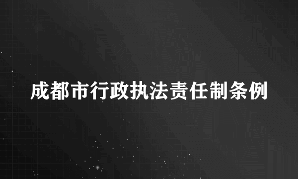 成都市行政执法责任制条例