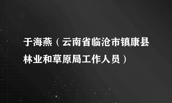 于海燕（云南省临沧市镇康县林业和草原局工作人员）