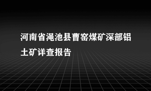 河南省渑池县曹窑煤矿深部铝土矿详查报告