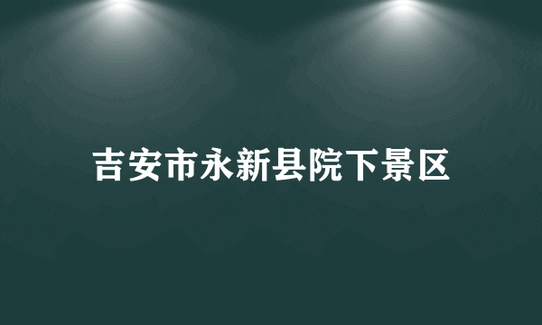 吉安市永新县院下景区