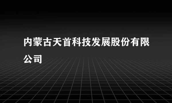 内蒙古天首科技发展股份有限公司