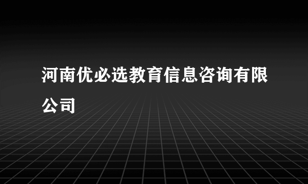 河南优必选教育信息咨询有限公司