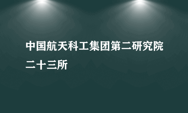 中国航天科工集团第二研究院二十三所