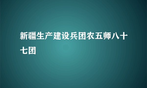 新疆生产建设兵团农五师八十七团