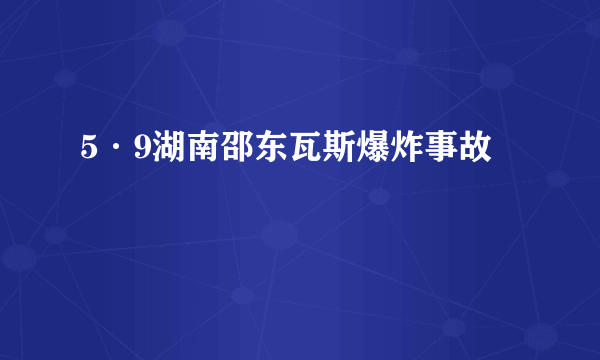 5·9湖南邵东瓦斯爆炸事故