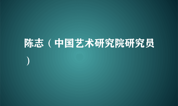 陈志（中国艺术研究院研究员）