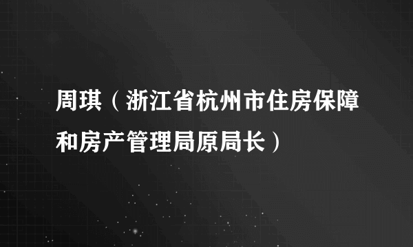 周琪（浙江省杭州市住房保障和房产管理局原局长）