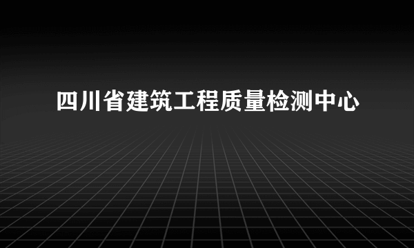 四川省建筑工程质量检测中心