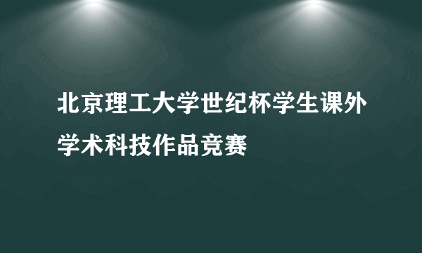 北京理工大学世纪杯学生课外学术科技作品竞赛