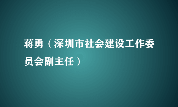 蒋勇（深圳市社会建设工作委员会副主任）