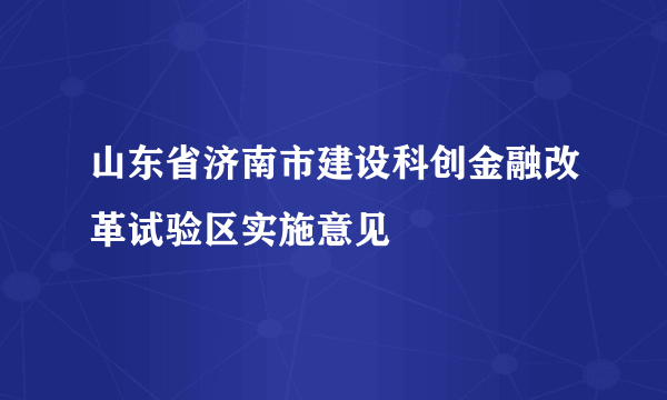 山东省济南市建设科创金融改革试验区实施意见