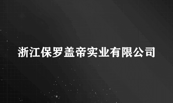 浙江保罗盖帝实业有限公司