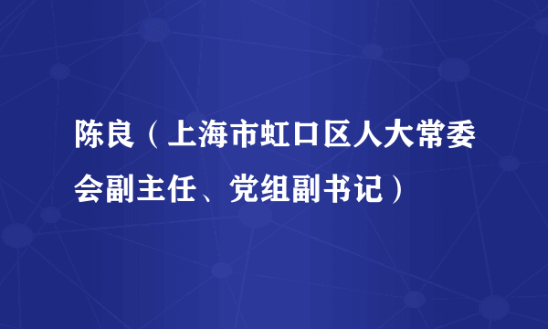 陈良（上海市虹口区人大常委会副主任、党组副书记）