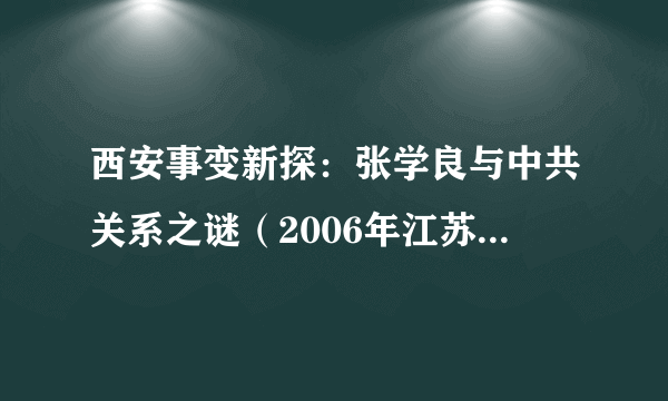 西安事变新探：张学良与中共关系之谜（2006年江苏人民出版社出版图书）