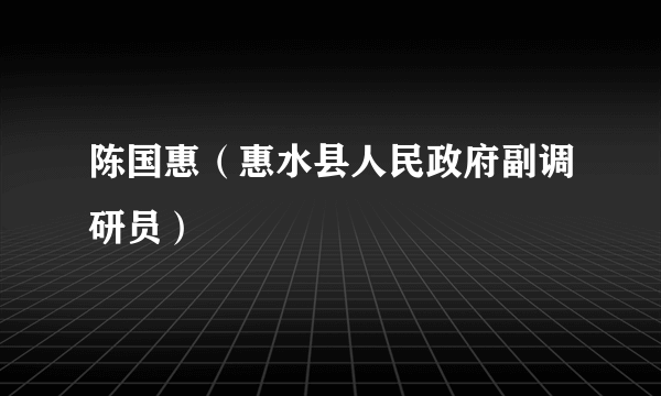 陈国惠（惠水县人民政府副调研员）