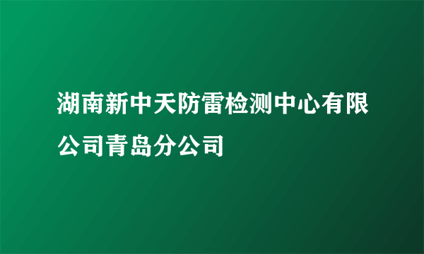 湖南新中天防雷检测中心有限公司青岛分公司