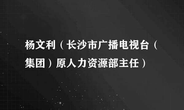 杨文利（长沙市广播电视台（集团）原人力资源部主任）